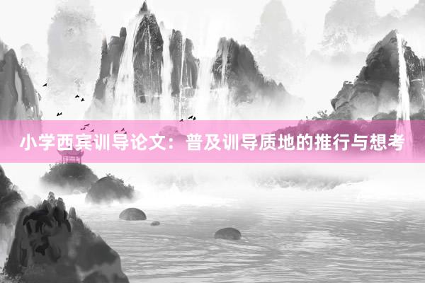 小学西宾训导论文：普及训导质地的推行与想考