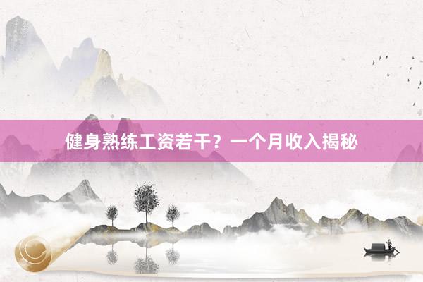 健身熟练工资若干？一个月收入揭秘