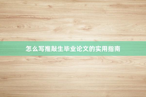 怎么写推敲生毕业论文的实用指南