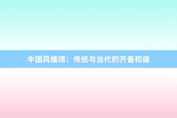 中国风缠绵：传统与当代的齐备和谐