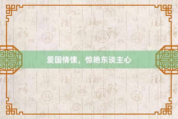 爱国情愫，惊艳东谈主心