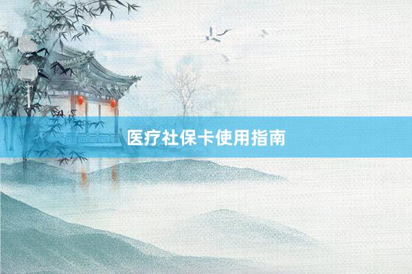 医疗社保卡使用指南