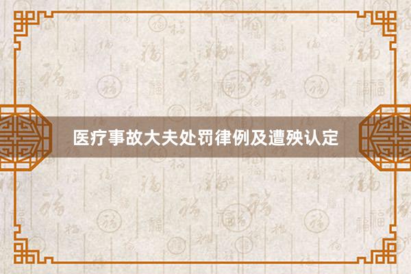 医疗事故大夫处罚律例及遭殃认定