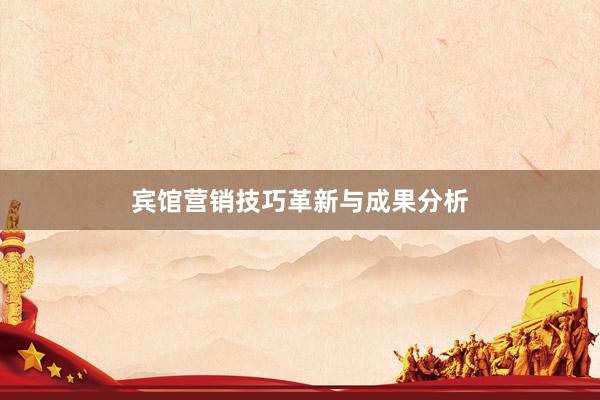 宾馆营销技巧革新与成果分析